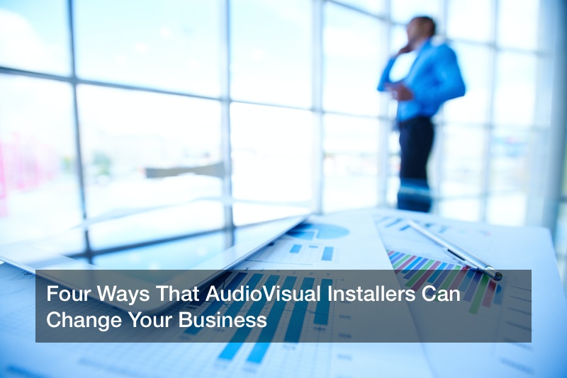 Four Ways That AudioVisual Installers Can Change Your Business