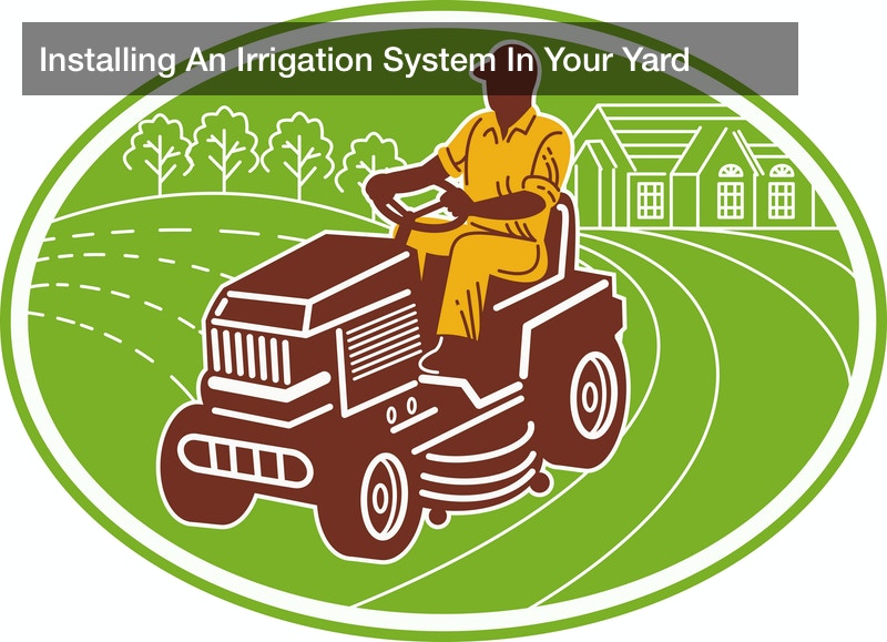 Installing An Irrigation System In Your Yard