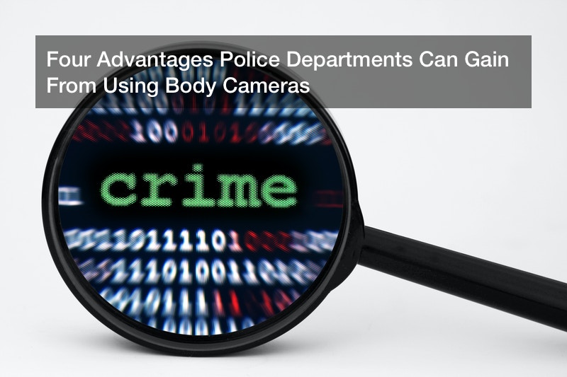 Four Advantages Police Departments Can Gain From Using Body Cameras