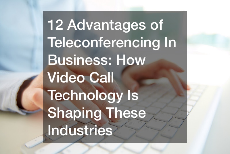 12 Advantages of Teleconferencing In Business How Video Call Technology Is Shaping These Industries