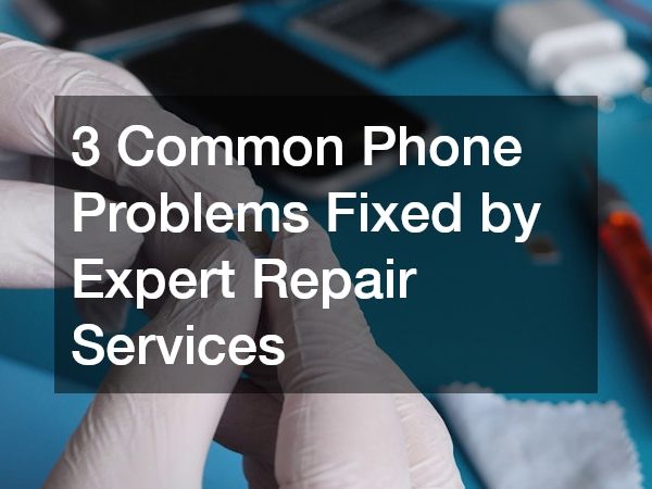 3 Common Phone Problems Fixed by Expert Repair Services